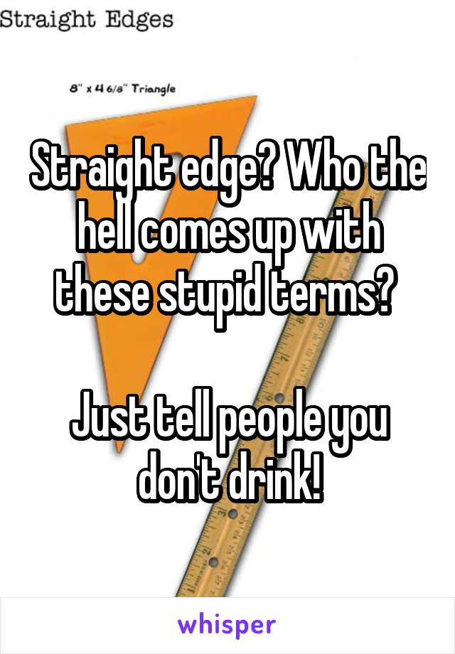 Straight edge? Who the hell comes up with these stupid terms? 

Just tell people you don't drink!