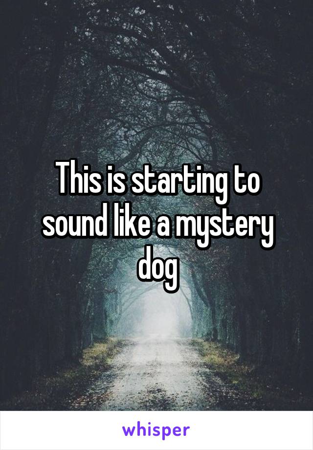 This is starting to sound like a mystery dog