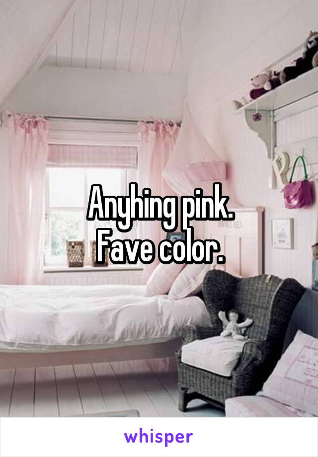 Anyhing pink.
Fave color.