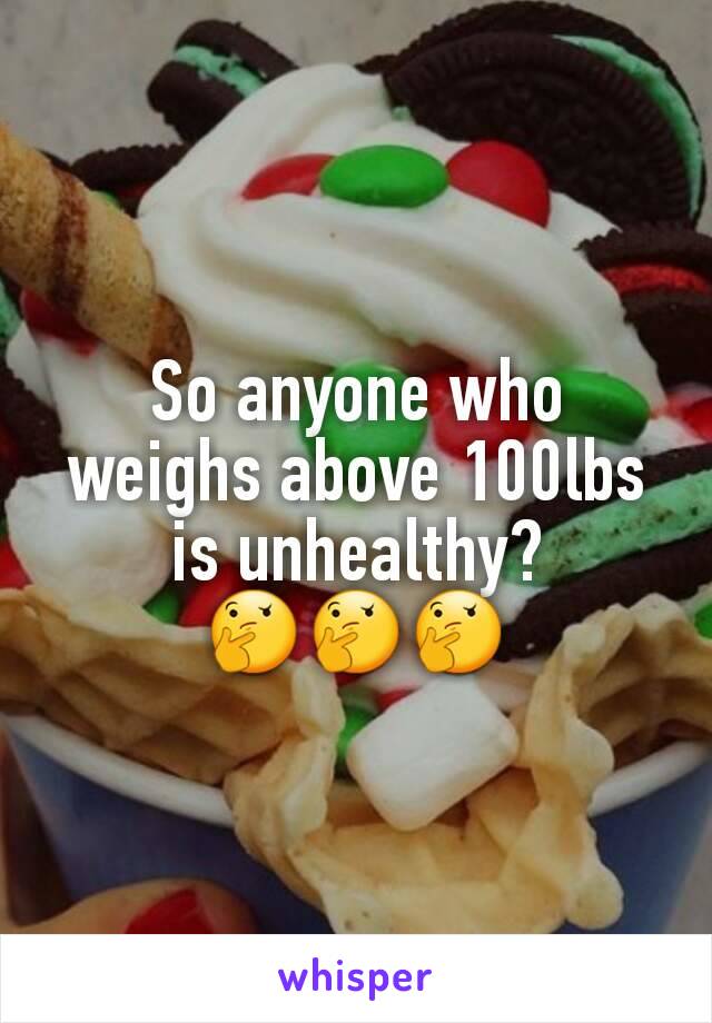So anyone who weighs above 100lbs is unhealthy?🤔🤔🤔