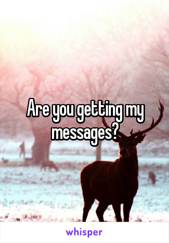 Are you getting my messages?