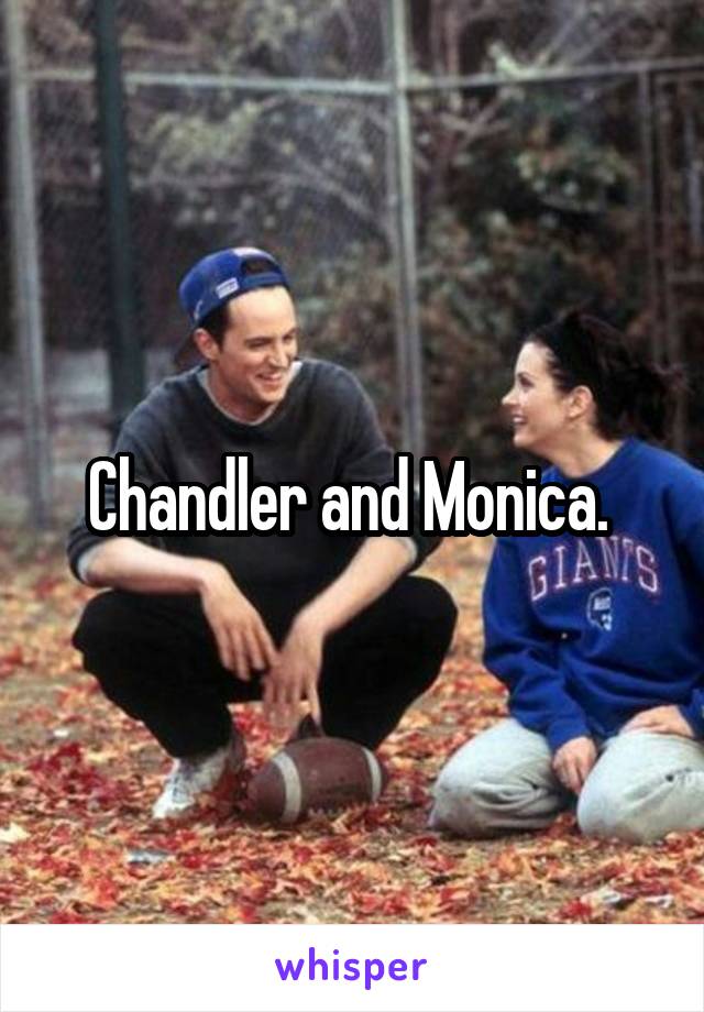 Chandler and Monica. 