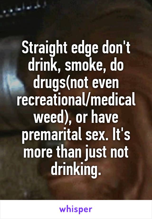 Straight edge don't drink, smoke, do drugs(not even recreational/medical weed), or have premarital sex. It's more than just not drinking.