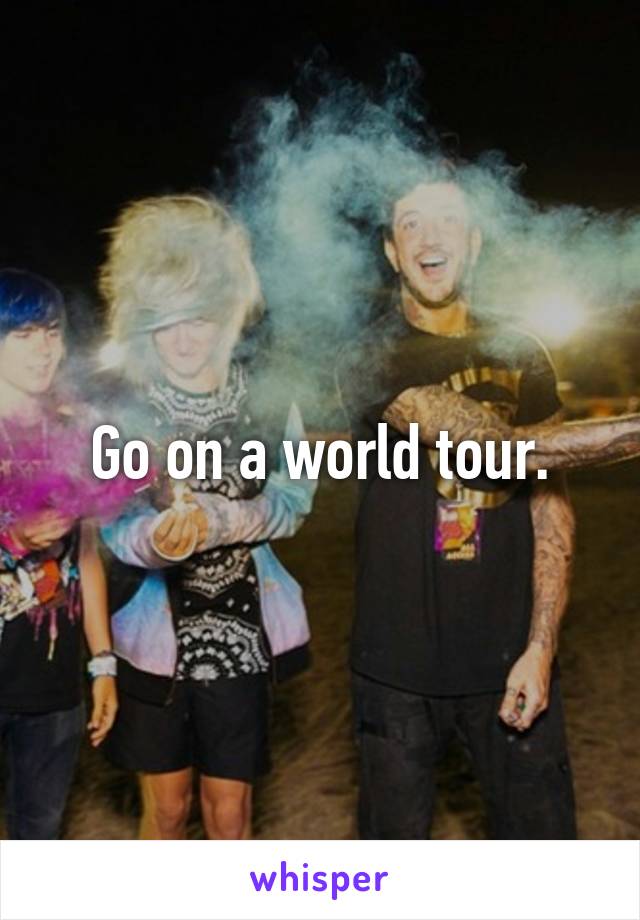 Go on a world tour.