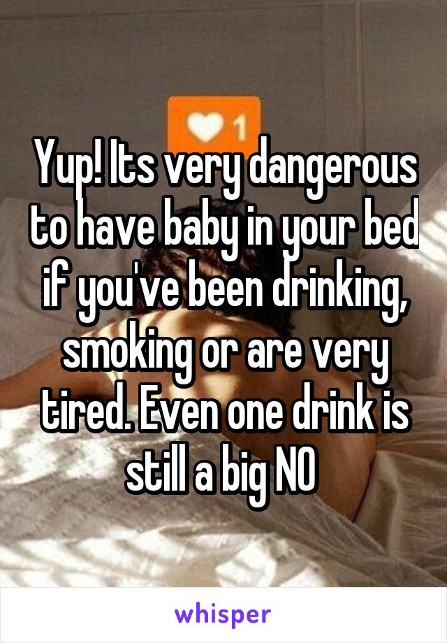 Yup! Its very dangerous to have baby in your bed if you've been drinking, smoking or are very tired. Even one drink is still a big NO 