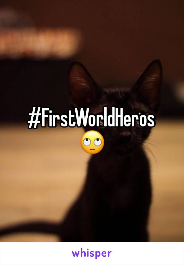 #FirstWorldHeros
🙄