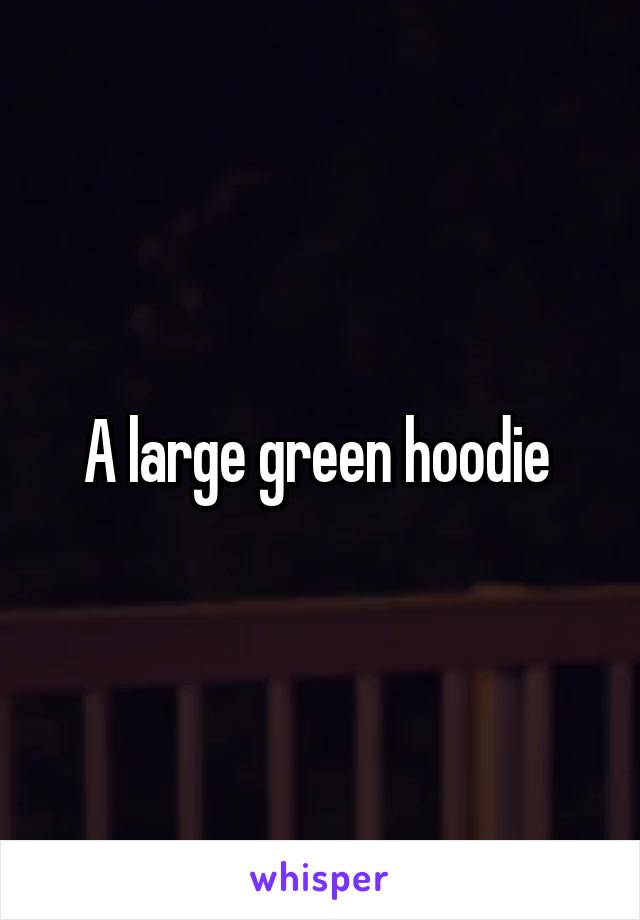 A large green hoodie 