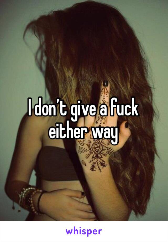 I don’t give a fuck either way