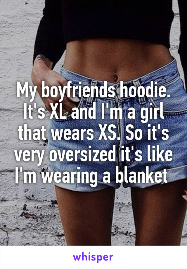 My boyfriends hoodie. It's XL and I'm a girl that wears XS. So it's very oversized it's like I'm wearing a blanket 