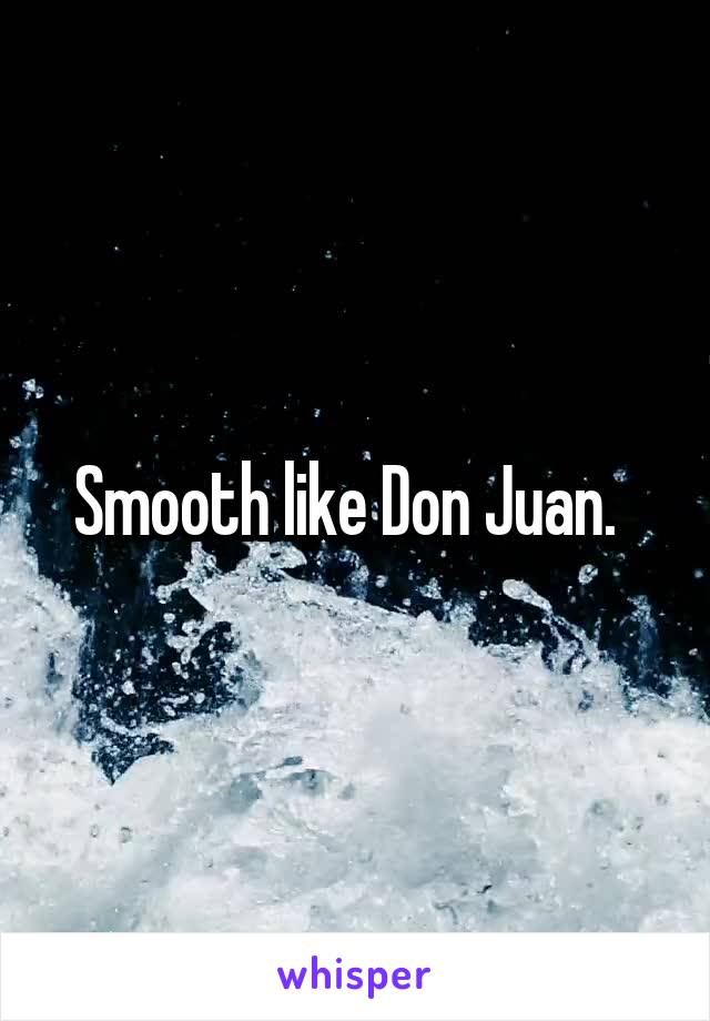 Smooth like Don Juan.  