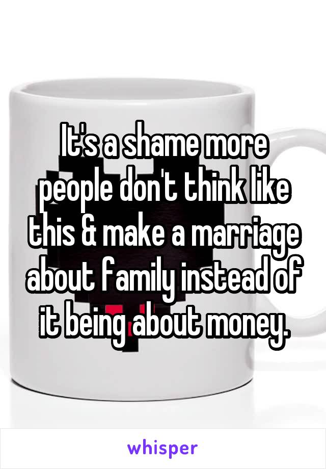 It's a shame more people don't think like this & make a marriage about family instead of it being about money.