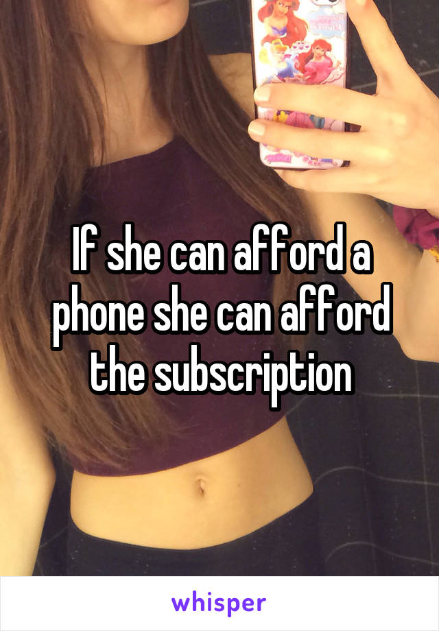 If she can afford a phone she can afford the subscription