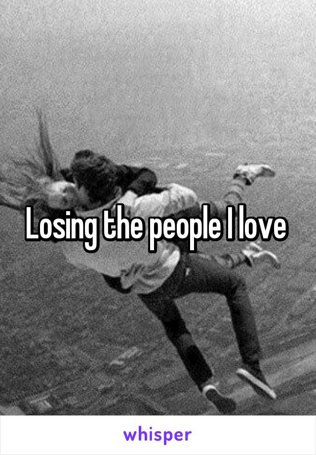 Losing the people I love 