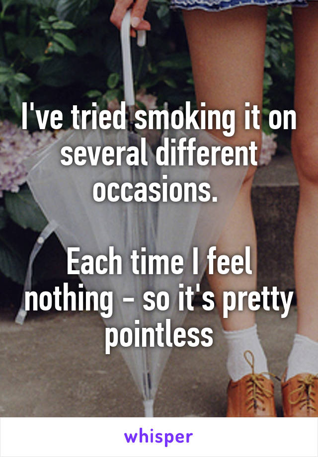 I've tried smoking it on several different occasions. 

Each time I feel nothing - so it's pretty pointless