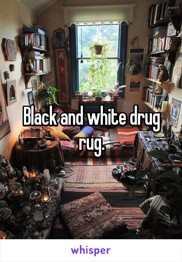 Black and white drug rug.