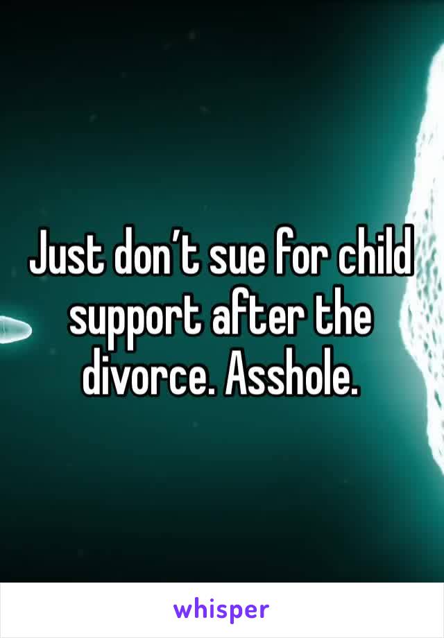 Just don’t sue for child support after the divorce. Asshole.