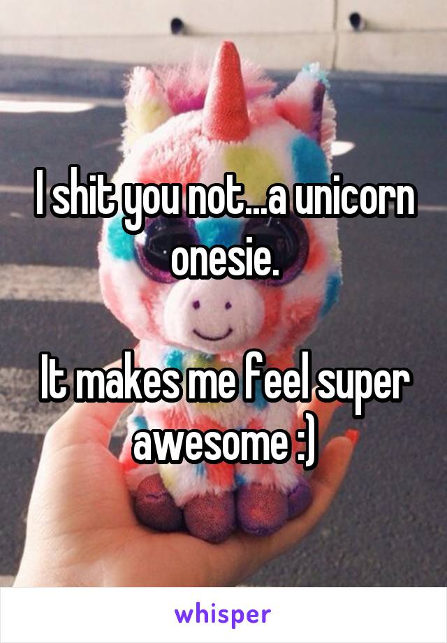 I shit you not...a unicorn onesie.

It makes me feel super awesome :)