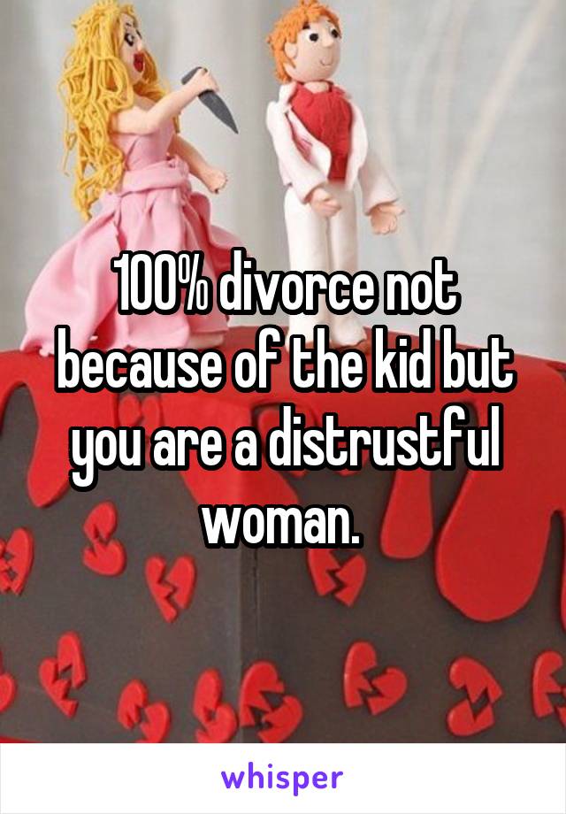 100% divorce not because of the kid but you are a distrustful woman. 
