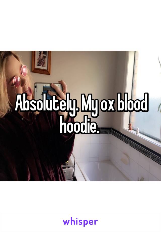 Absolutely. My ox blood hoodie. 