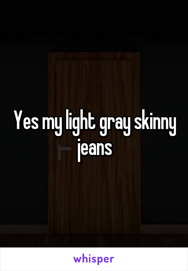 Yes my light gray skinny jeans