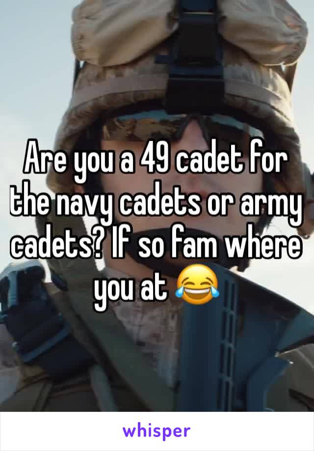 Are you a 49 cadet for the navy cadets or army cadets? If so fam where you at 😂