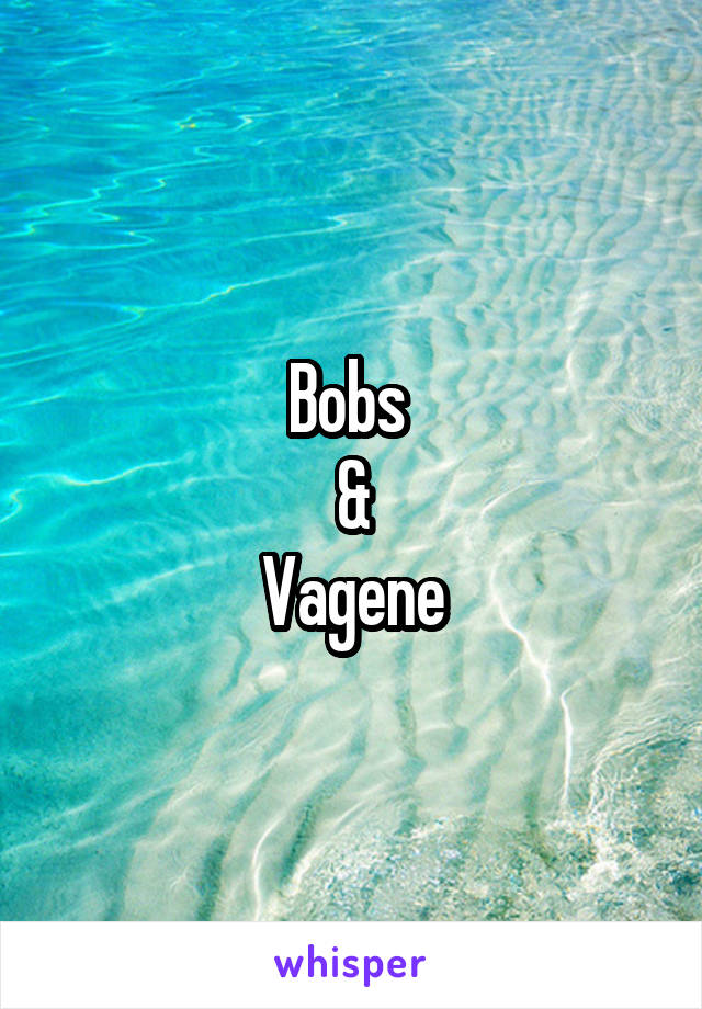 Bobs 
&
Vagene