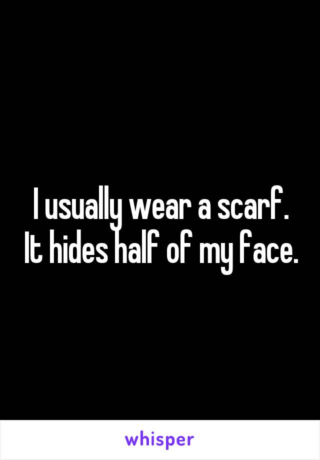 I usually wear a scarf. It hides half of my face.