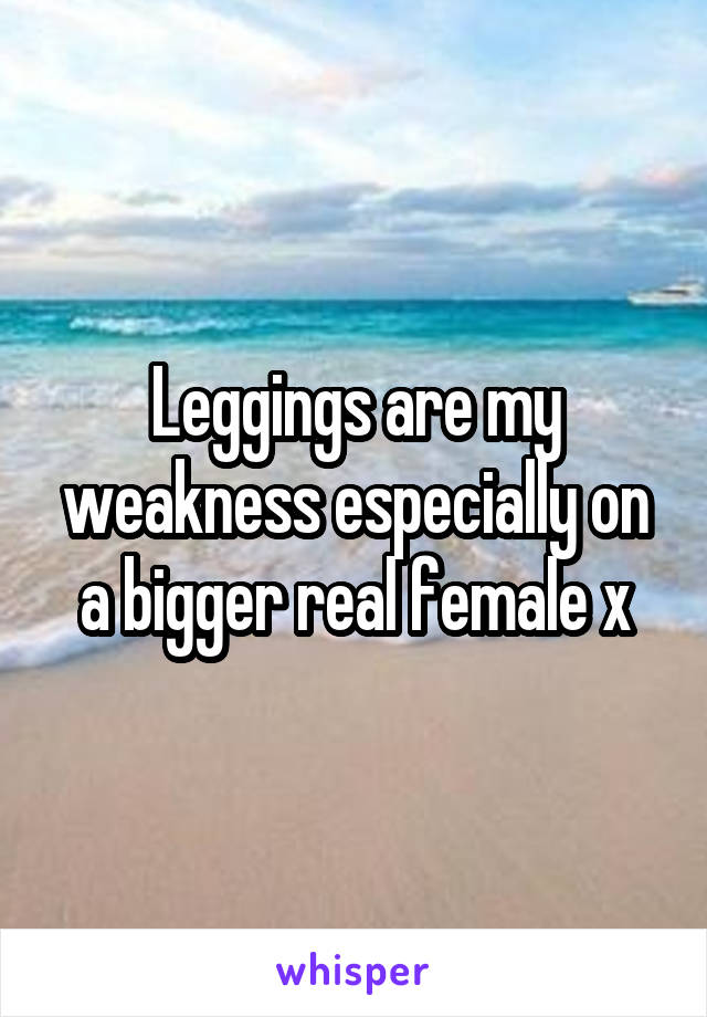 Leggings are my weakness especially on a bigger real female x