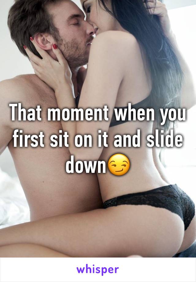 That moment when you first sit on it and slide down😏