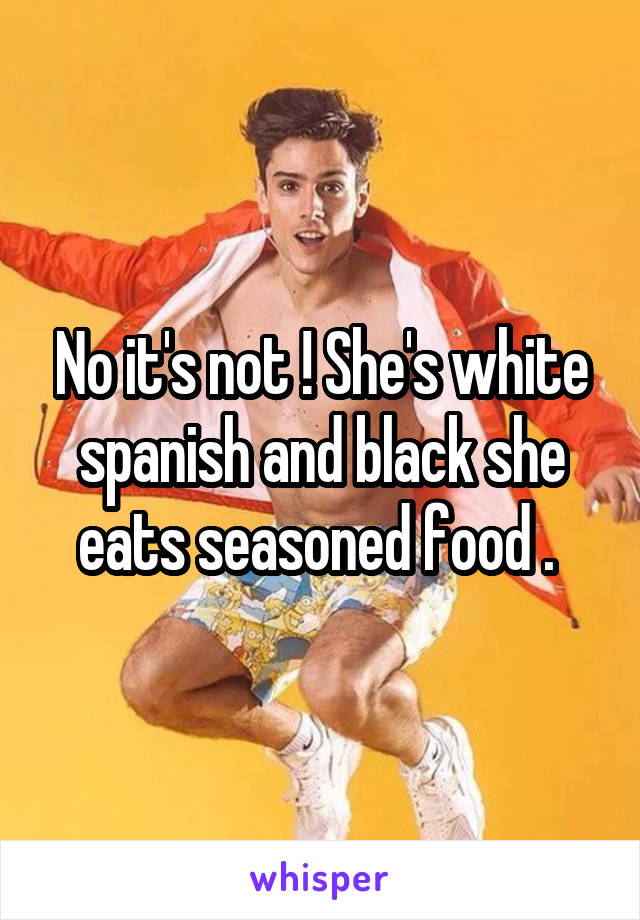 No it's not ! She's white spanish and black she eats seasoned food . 
