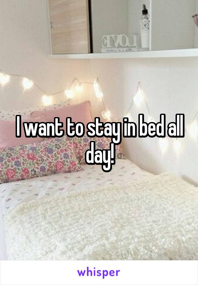I want to stay in bed all day!