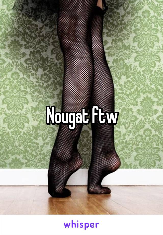 Nougat ftw