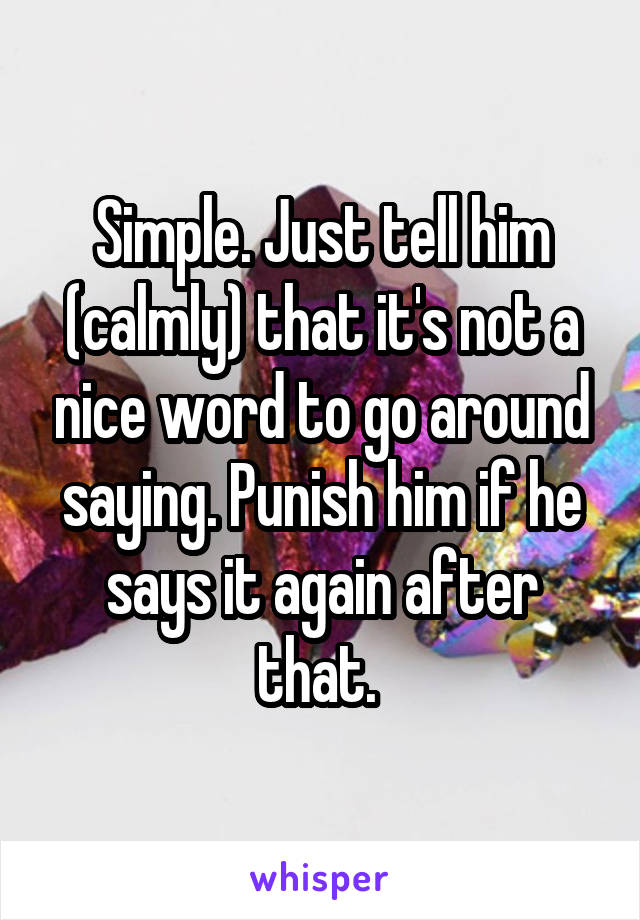 Simple. Just tell him (calmly) that it's not a nice word to go around saying. Punish him if he says it again after that. 