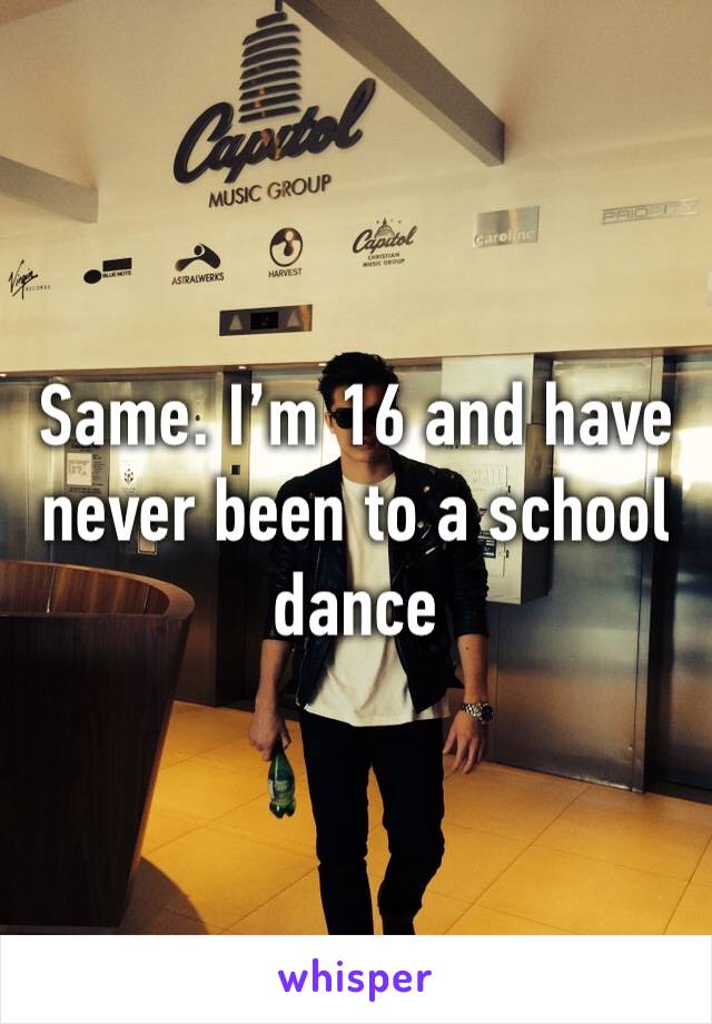 Same. I’m 16 and have never been to a school dance 