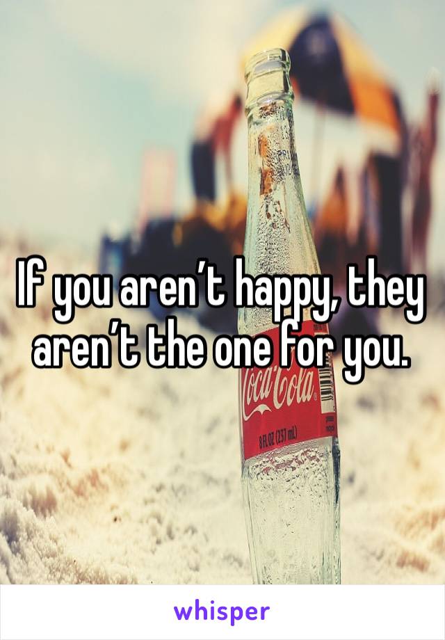 If you aren’t happy, they aren’t the one for you. 