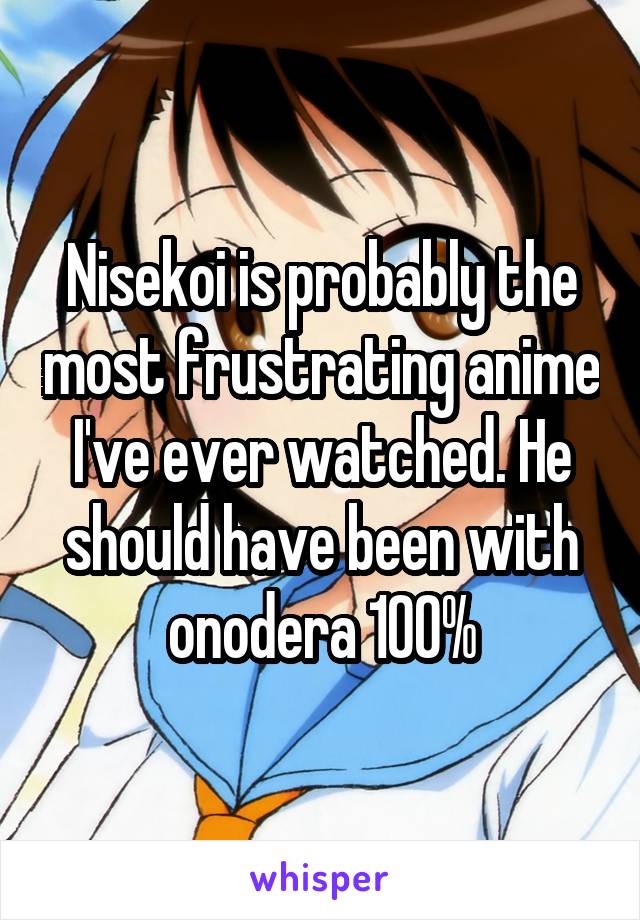 Nisekoi is probably the most frustrating anime I've ever watched. He should have been with onodera 100%