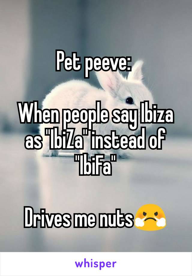 Pet peeve: 

When people say Ibiza as "IbiZa" instead of "IbiFa"

Drives me nuts😤