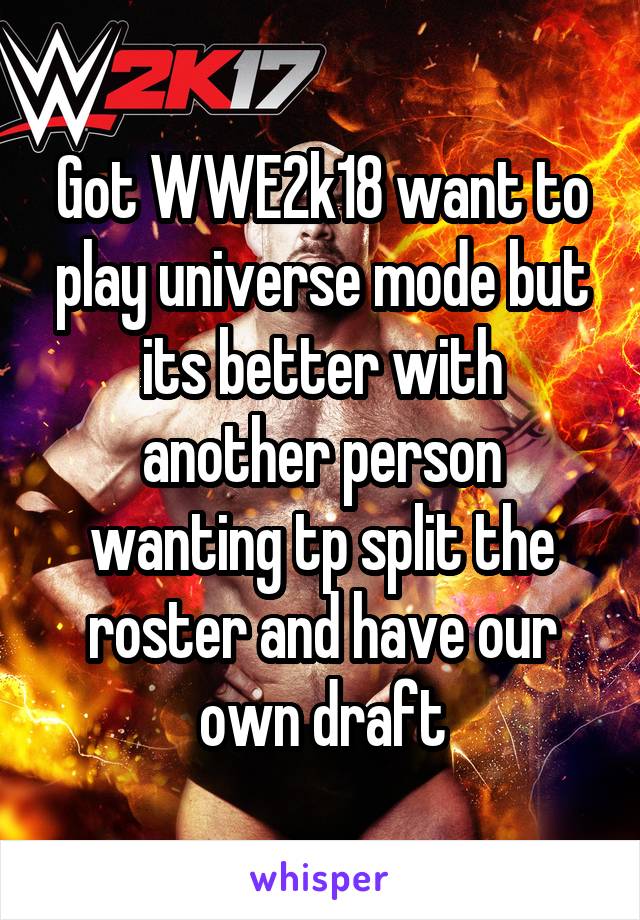 Got WWE2k18 want to play universe mode but its better with another person wanting tp split the roster and have our own draft
