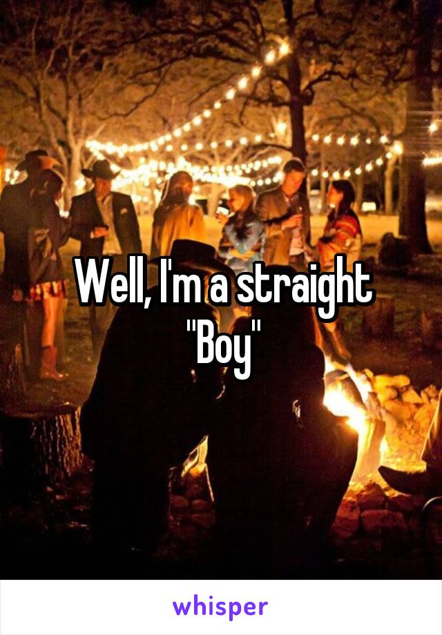 Well, I'm a straight
"Boy"