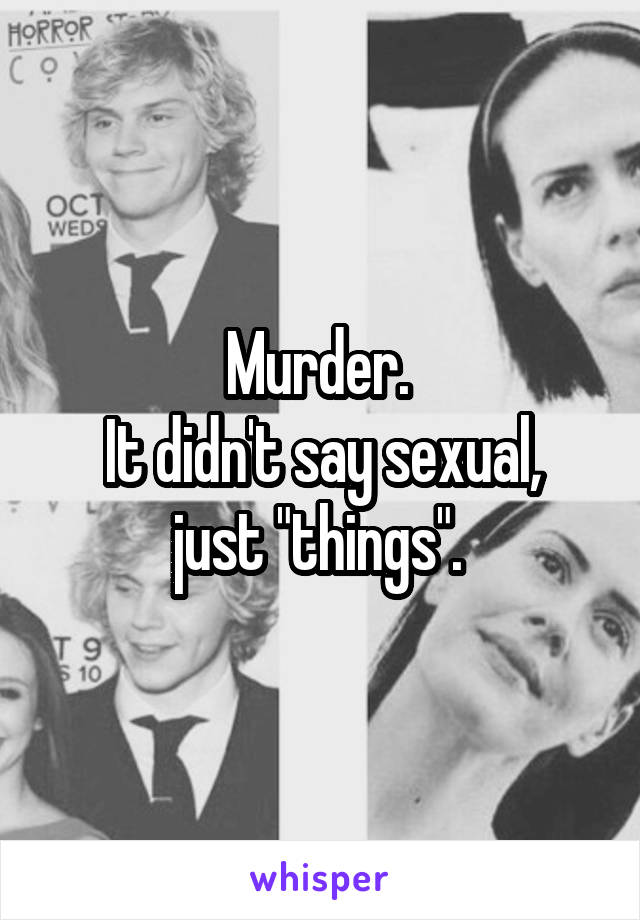 Murder. 
It didn't say sexual, just "things". 