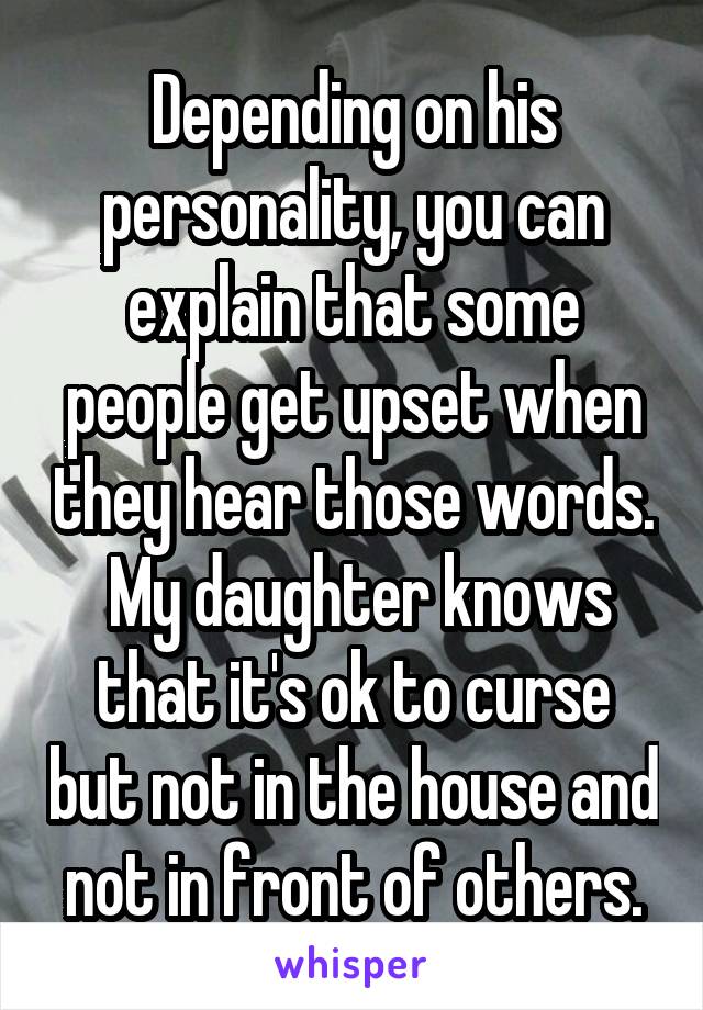 Depending on his personality, you can explain that some people get upset when they hear those words.  My daughter knows that it's ok to curse but not in the house and not in front of others.