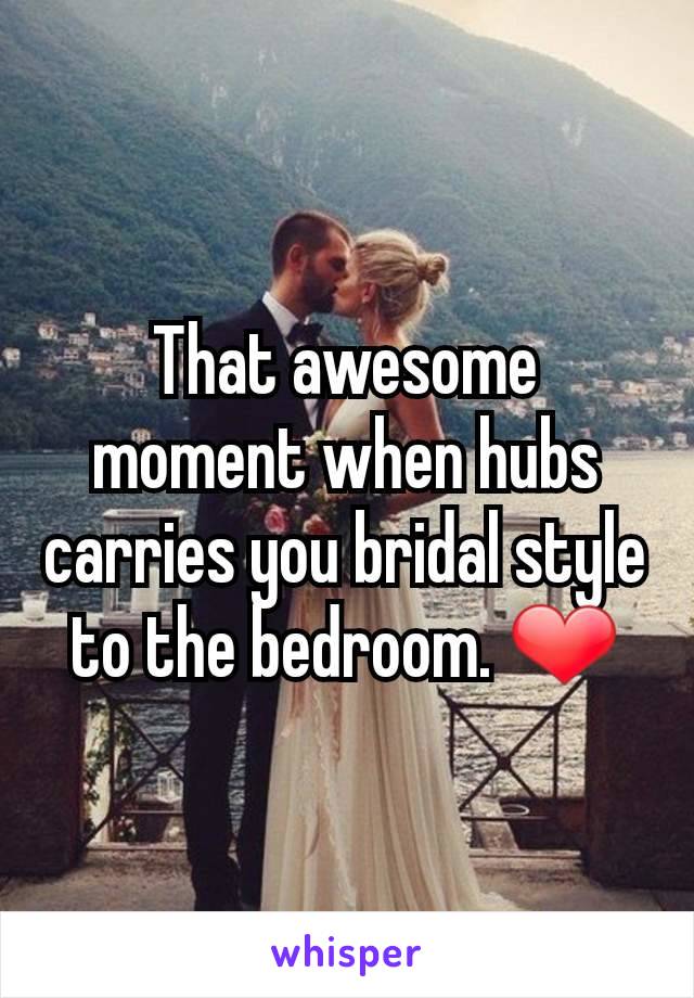 That awesome moment when hubs carries you bridal style to the bedroom. ❤