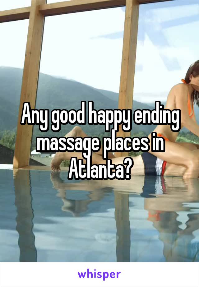 Any good happy ending massage places in Atlanta?