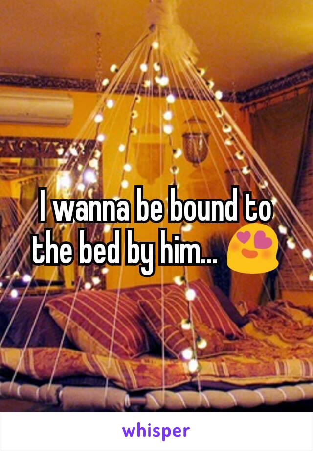 I wanna be bound to the bed by him... 😍