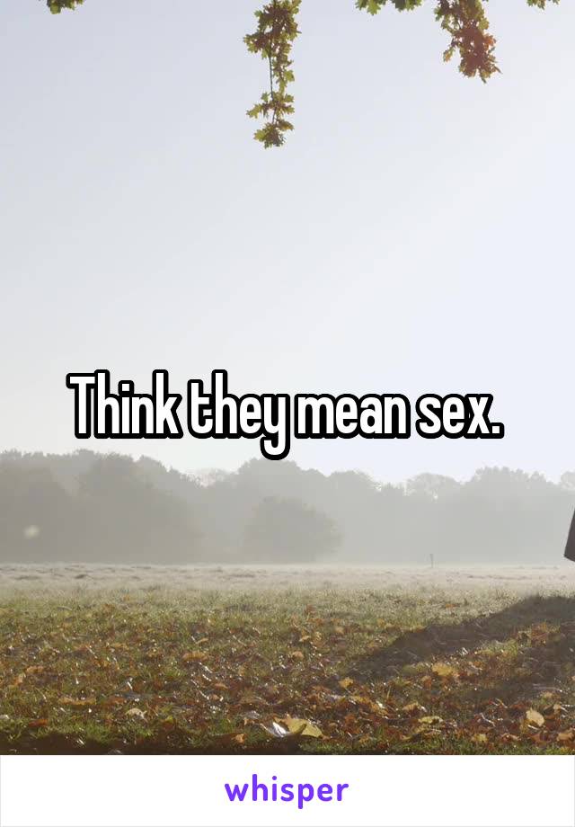 Think they mean sex. 