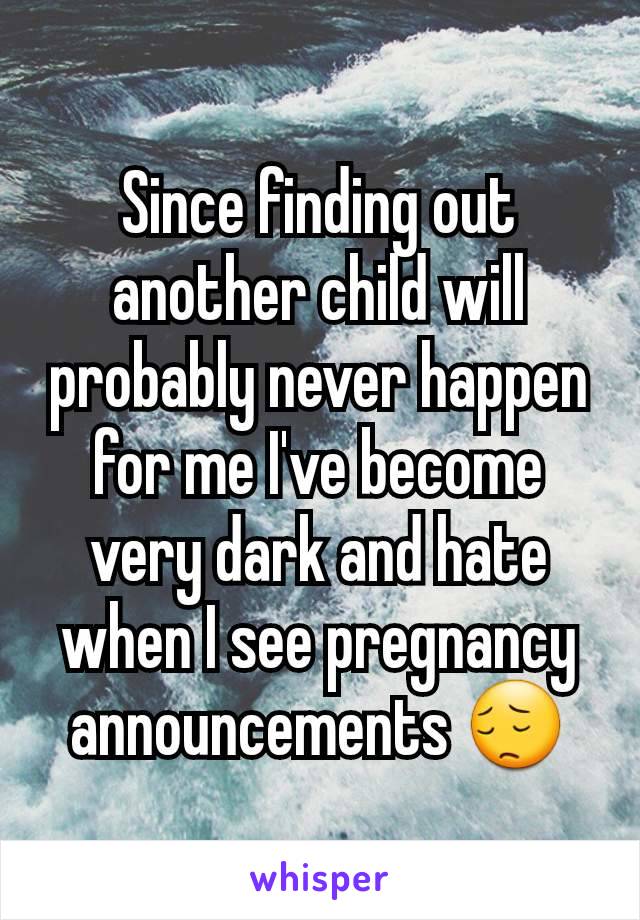 Since finding out another child will probably never happen for me I've become very dark and hate when I see pregnancy announcements 😔