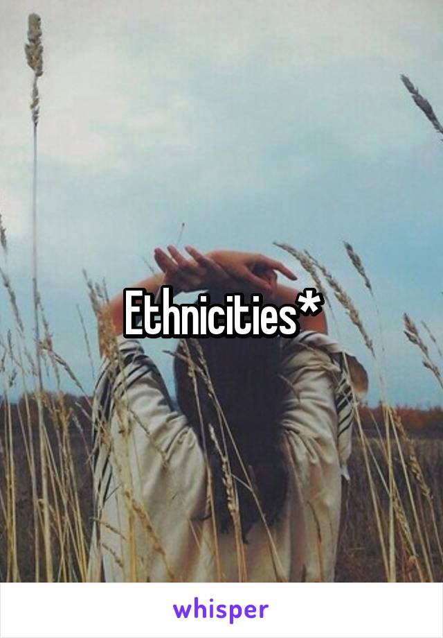 Ethnicities*
