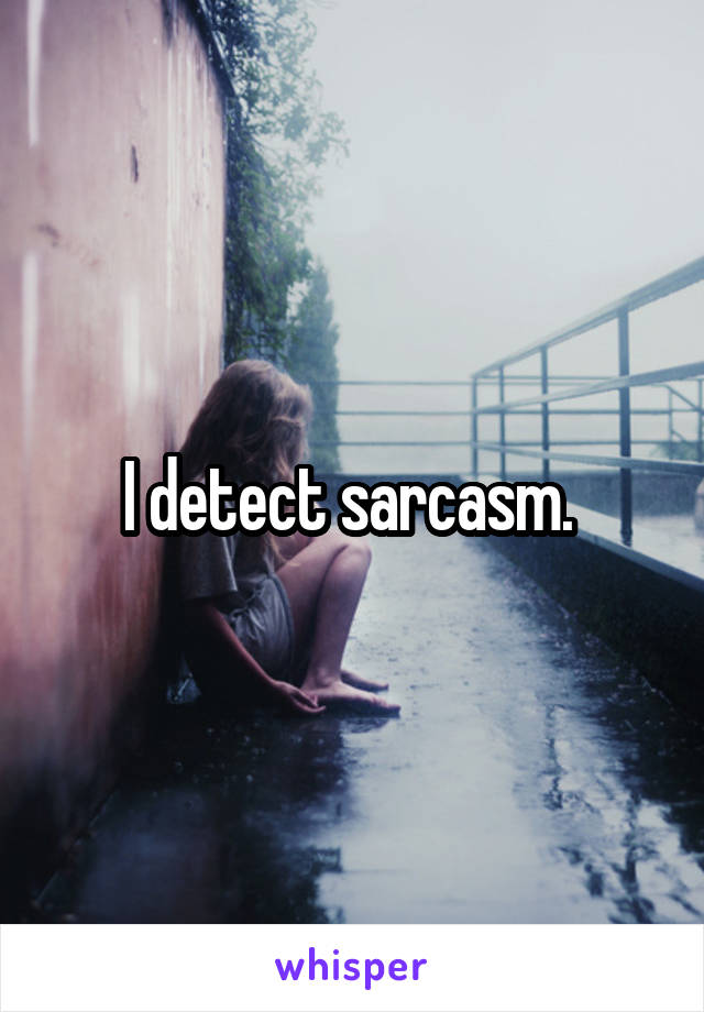 I detect sarcasm. 