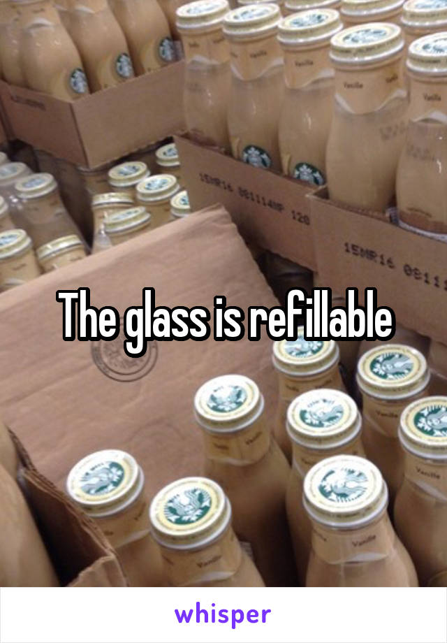 The glass is refillable