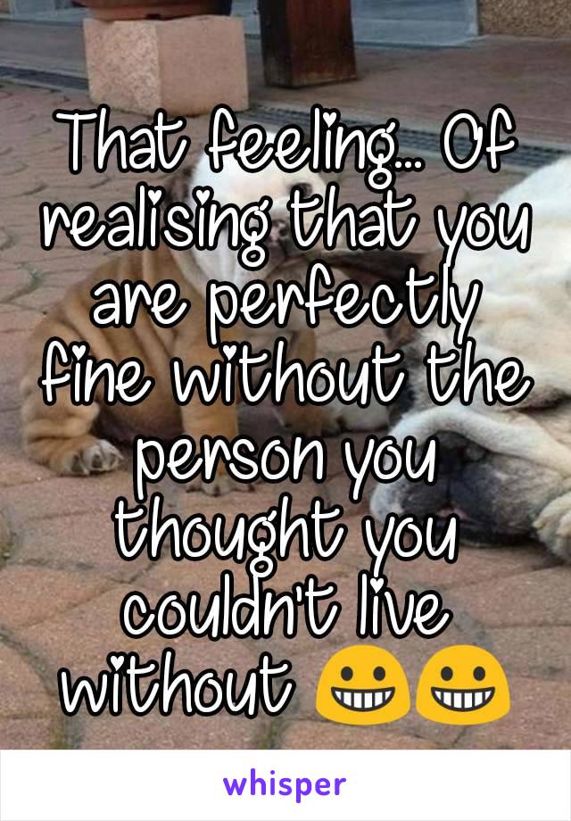 That feeling... Of realising that you are perfectly fine without the person you thought you couldn't live without 😀😀